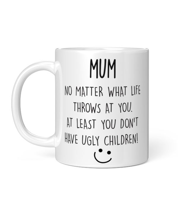 Mum At Least You Don't Have Ugly Children