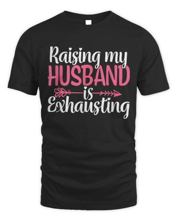 Raising my Husband is Exhausting Joke Wife Funny Saying T-Shirt