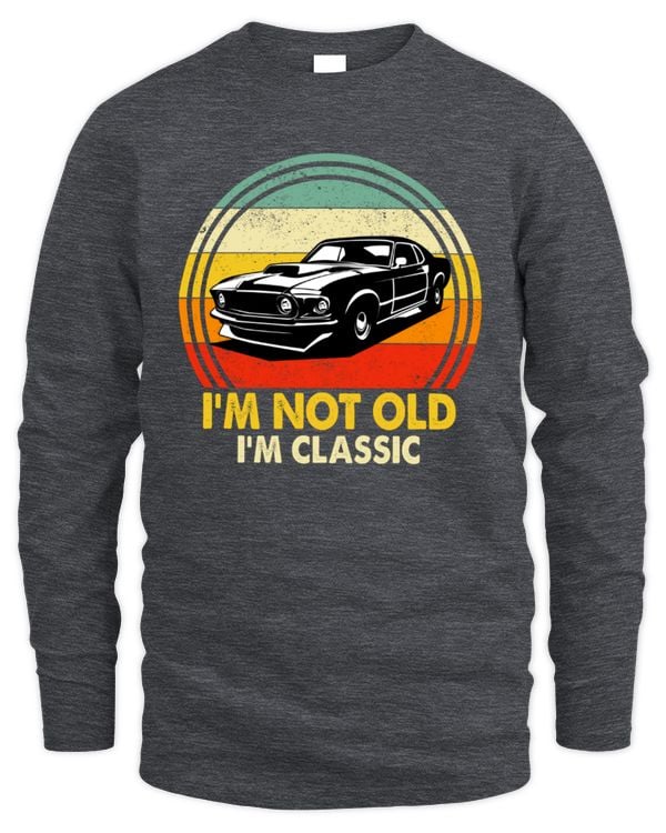 I'm Not Old, I'm Classic Long Sleeve