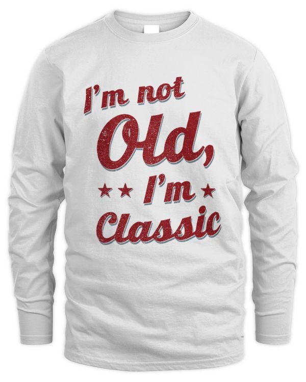 I'm Not Old, I'm Classic Long Sleeved Shirt