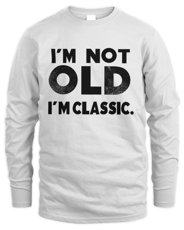 I'm Not Old, I'm Classic Long Sleeved Shirt