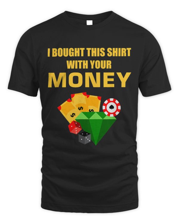 Mens I Bought This Shirt With Your Money Casino Player Gambling