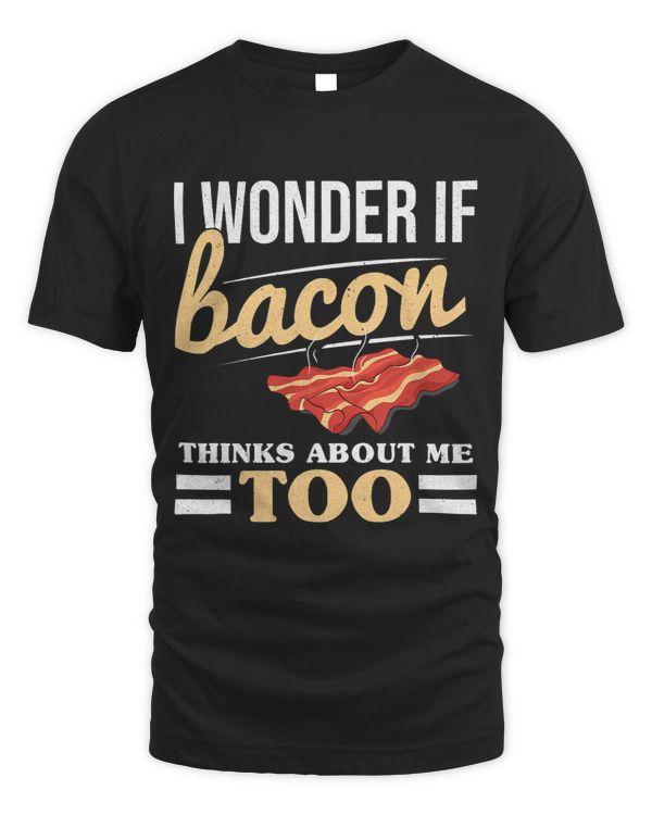 I Wonder If Bacon Thinks About Me Too Pork Grilling Bacon