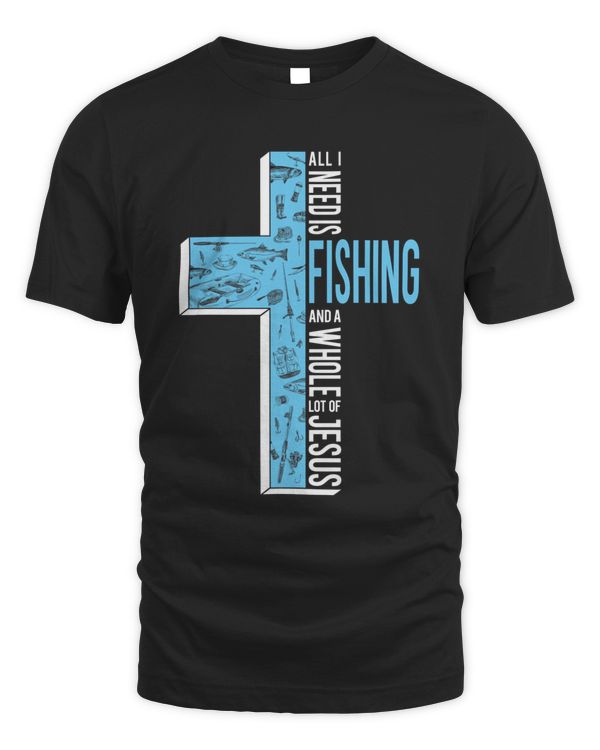 All I Need Is Fishing And A Whole Lot Of Jesus T-Shirt