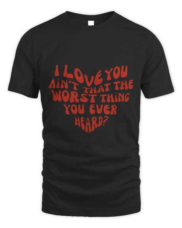 I love You Aint That The Worst Thing You Ever Heard Graphic