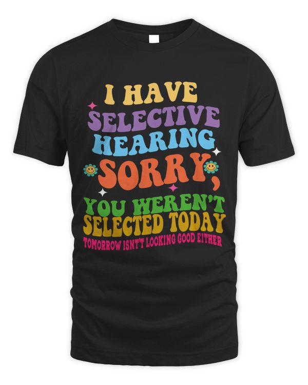 Have Selective Hearing You Werent Selected Today Groovy