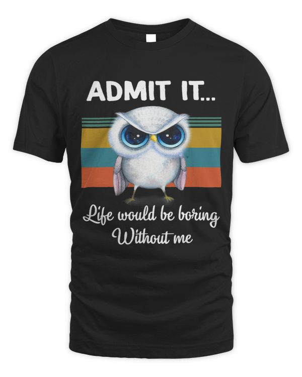 Admit It Life Would be Boring Without Me 2Owl Lover Gift
