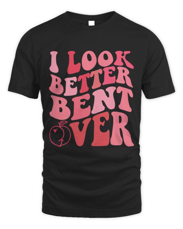 I Look Better Bent Over Shirt Funny Peach Words On Back