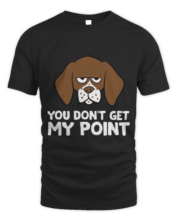 Dog German Shorthaired You Dont Get My Point GSP Dog German Shorthaired Pointer