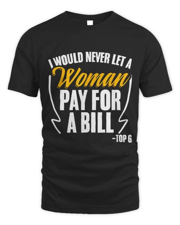 Never Let A Woman Pay For Bill Pro Feminism Male Alpha Top G