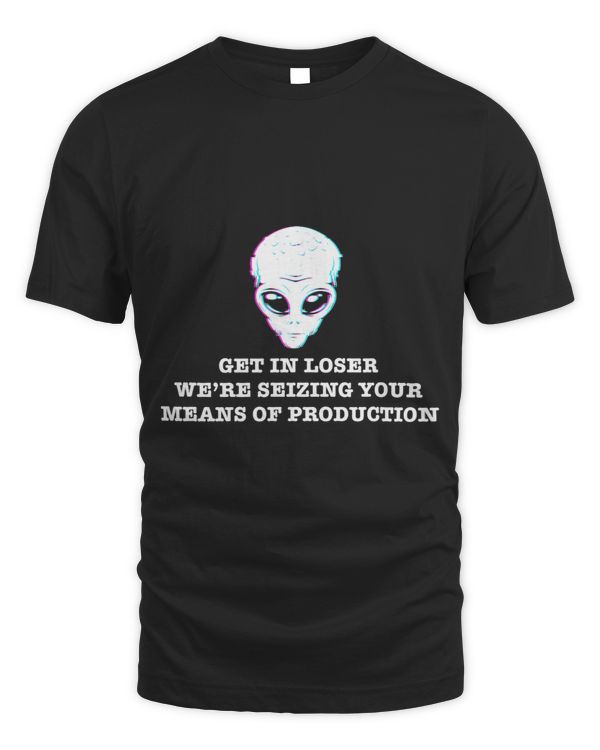 GET IN LOSER WERE SEIZING YOUR MEANS OF PRODUCTION 2Alien