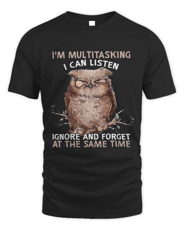 Owl Im Multitasking I Can Listen Ignore And Forget Funny