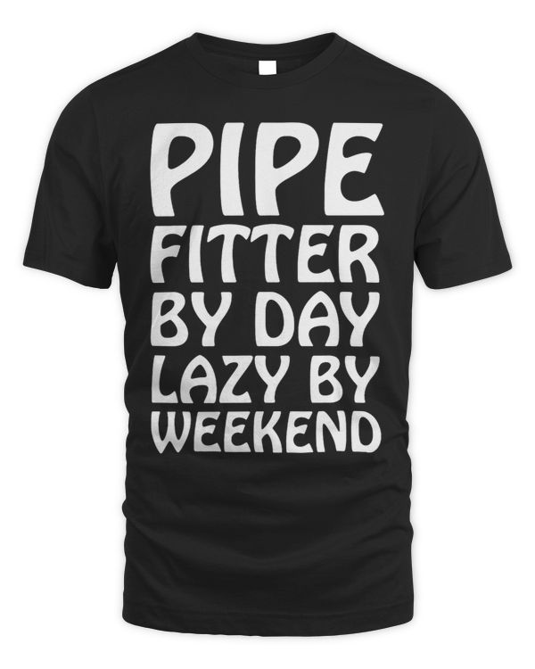 Pipefitter by Day Lazy by Weekend Tradesman