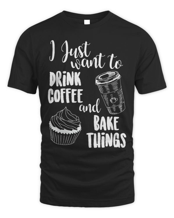 I Just Want To Drink Coffee 2Bake Things T Shirt