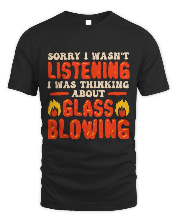 Sorry I Wasnt Listening I Was Thinking About Glass Blowing