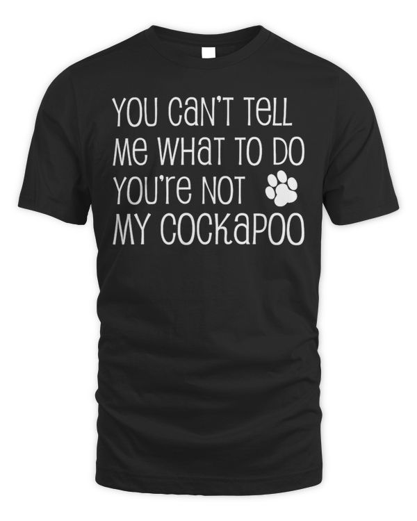 You Cant Tell Me What To Do Youre Not My Cockapoo