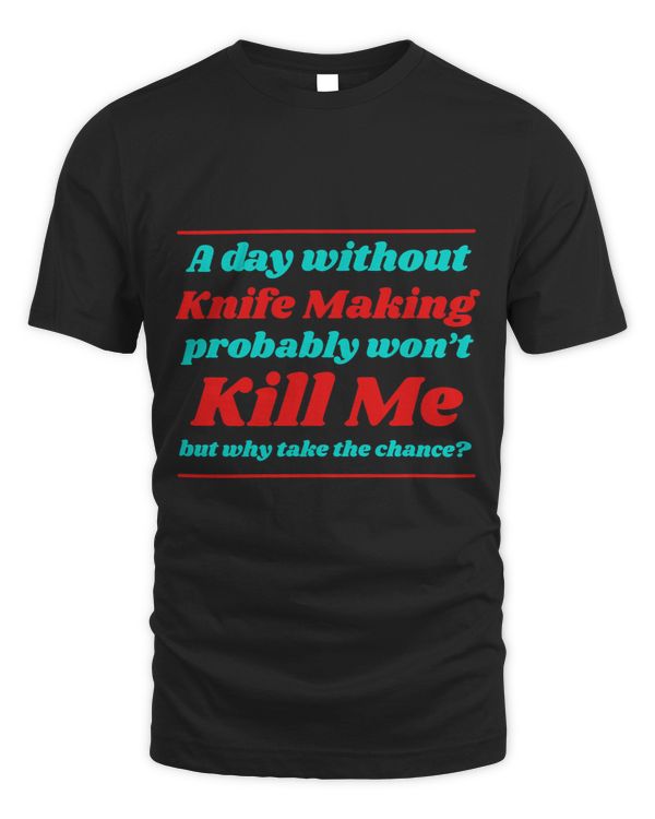 A Day Without Knife Making Wont Kill me Summer Bladesmith
