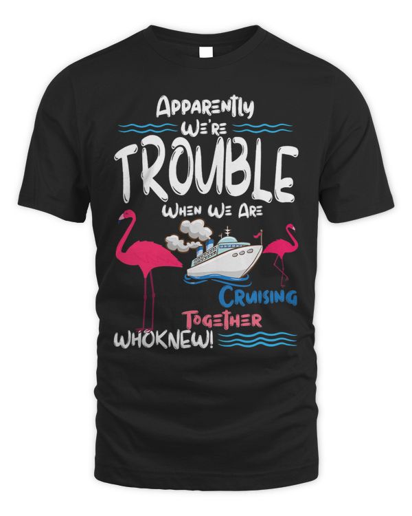 Apparently Were Trouble When We Are Cruising Together