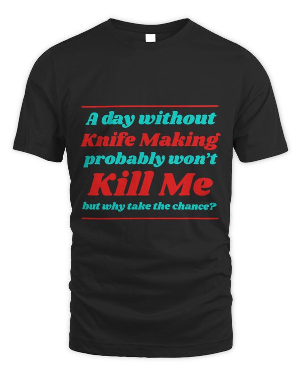 A Day Without Knife Making Wont Kill me Summer Bladesmith