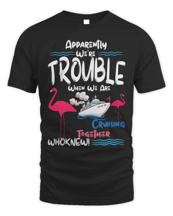 Apparently Were Trouble When We Are Cruising Together