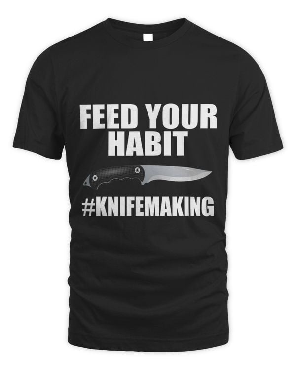 Feed Your Knife Habit Making Sharp Blade Cut Dagger T Shirt