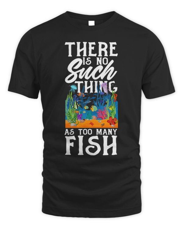 There Is No Such Thing As Too Many Fish Funny Fishkeeper