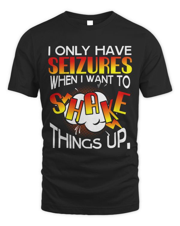 I only have Seizures when I want to Shake things up