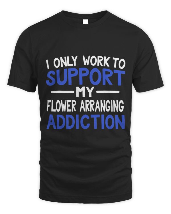 I Only Work To Support My Flower Arranging Addiction