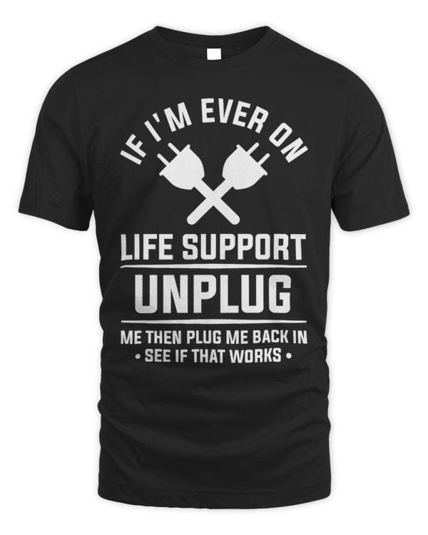 If Im Ever On Life Support Unplug Me Then Plug Me Back In 1