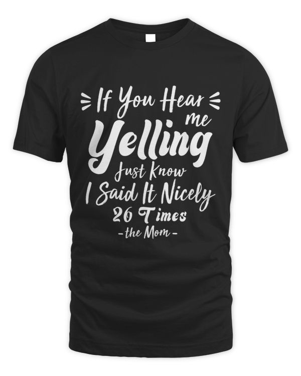 If You Hear Me Yelling Just Know I Said It Nicely 26 Times