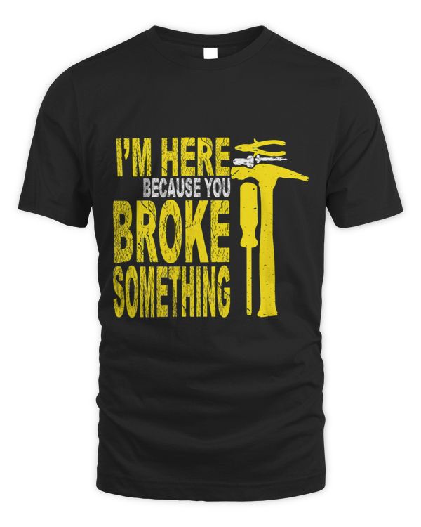 I Am Here Because You Broke Something 1