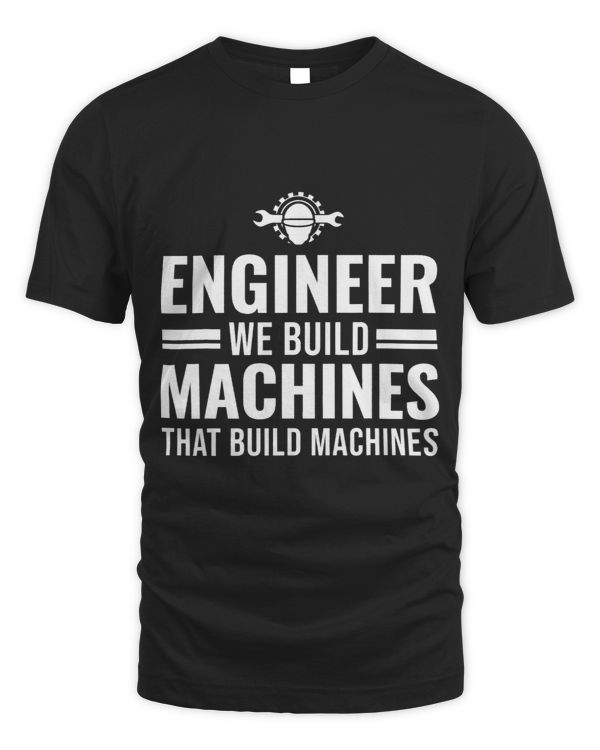 Engineer we built machines that build Engine