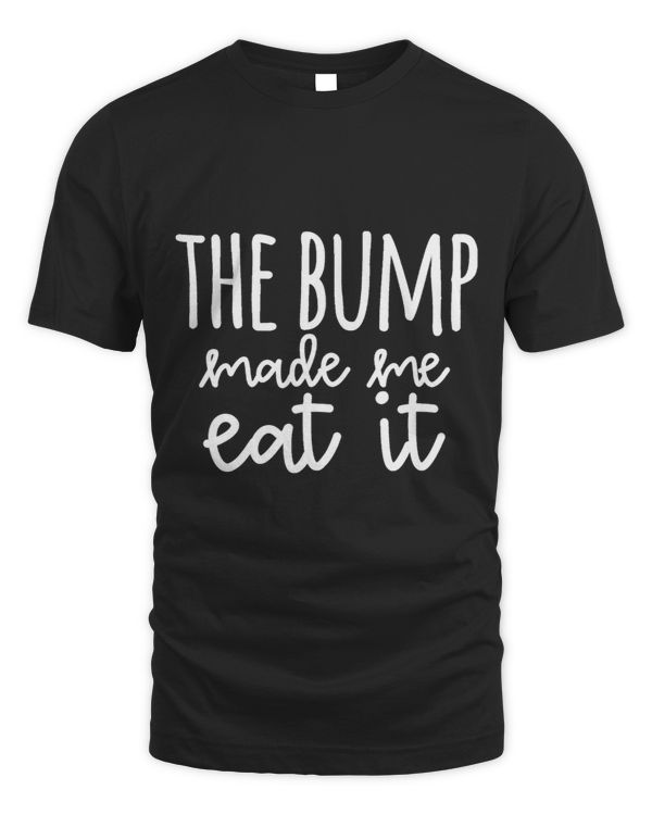 The Bump Made Me Eat It Love Baby Announcement Tee