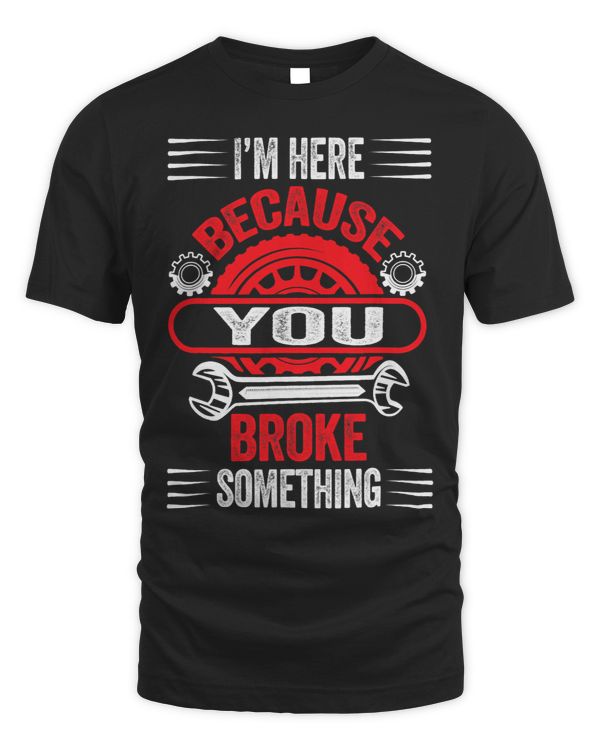 Im Here Because You Broke Something Funny Mechanic Gifts 14