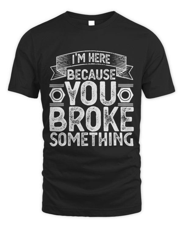 Im Here Because You Broke Something Handyman Fathers Day 3
