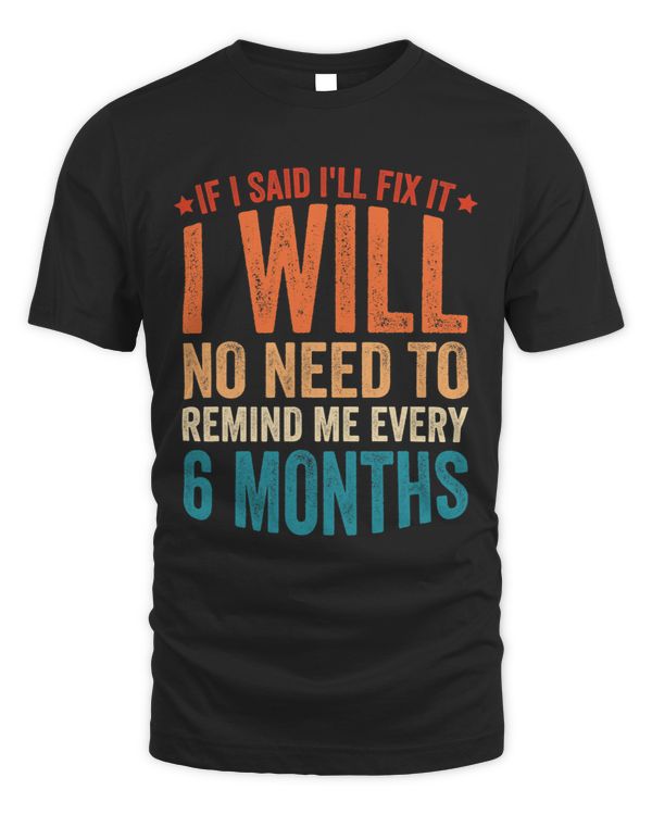 No Need To Remind Me Every 6 Months If I Said Ill Fix It 1