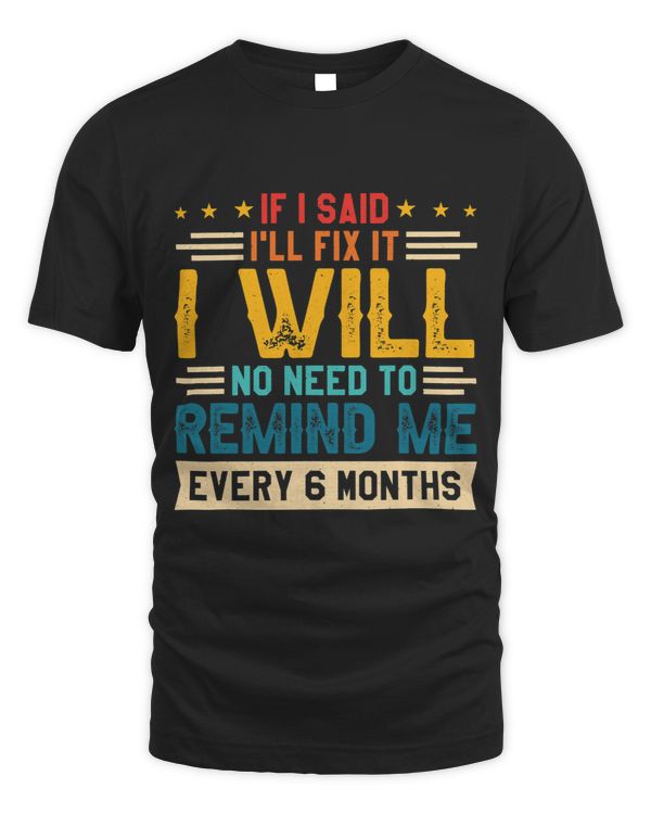 No Need To Remind Me Every 6 Months If I Said Ill Fix It