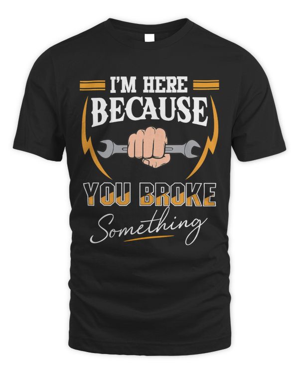 Funny Fixing Saying Im Here Because You Broke Something