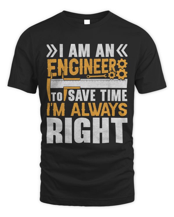 Funny Im an Engineer to Save Time Im Always Right