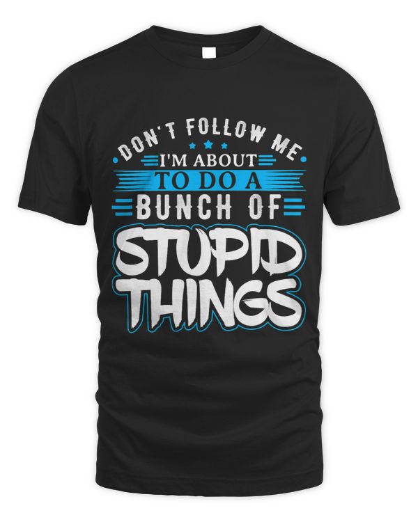 Dont Follow Me Im About To Do A Bunch of Stupid Things Funny