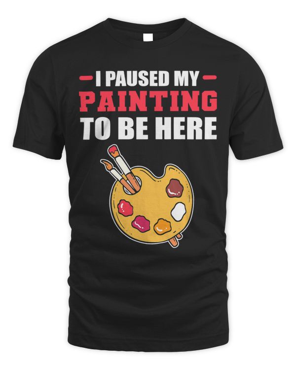 I Paused My Painting To Be Here Painter Artist