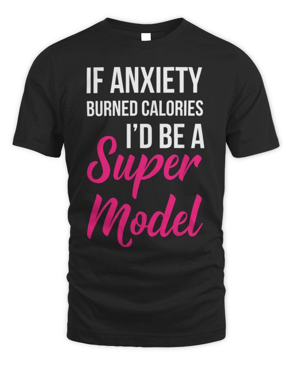 Womens If Anxiety Burned Calories Id Be Super Model Funny
