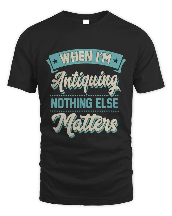 When Im Antiquing Nothing Else Matters Vintage Collector 1