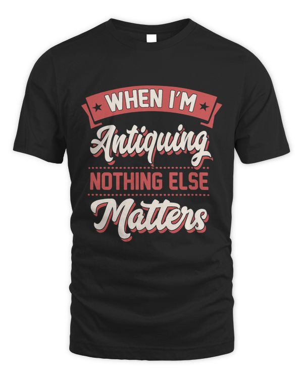 When Im Antiquing Nothing Else Matters Vintage Collector