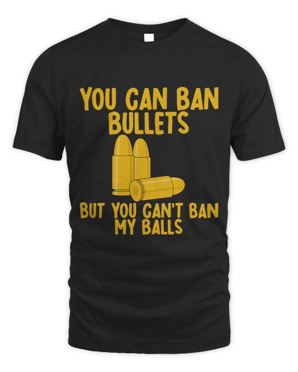You Can Ban Bullets But You Cant Ban My Balls