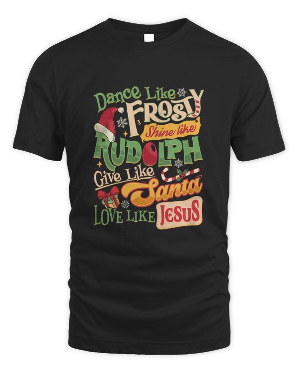 Dance Like Frosty Shine Like Rudolph Give Like Santa Love Like Jesus Shirt Top Dark Color
