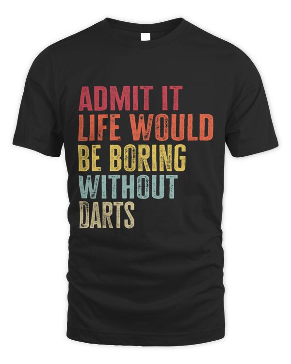 Admit It Life Would Be Boring Without Darts Funny