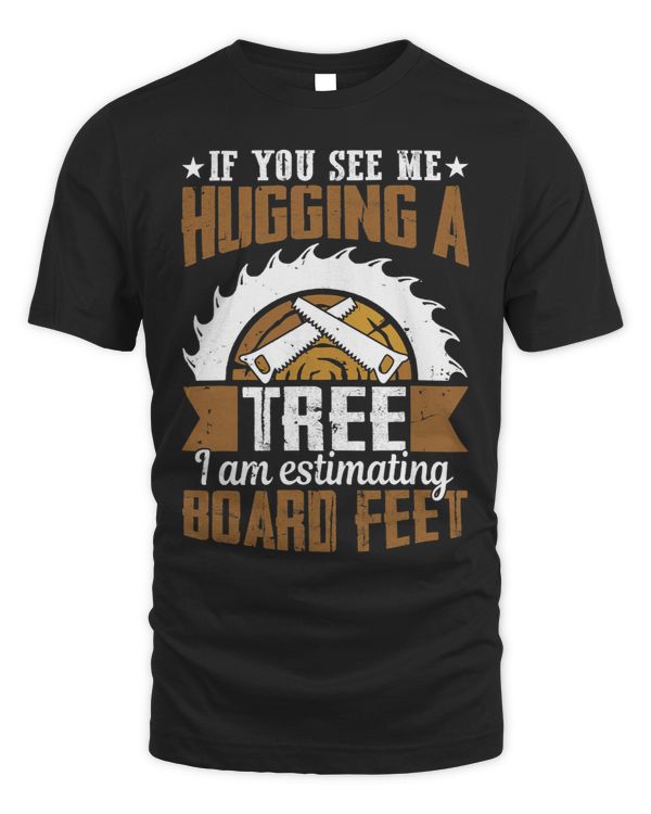 You See Me Hugging A Tree Im Estimating Board Feet Woods
