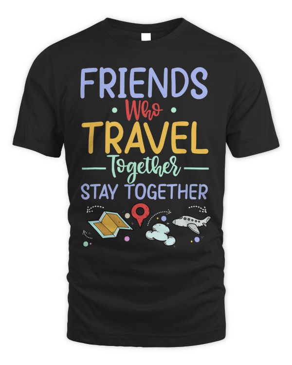 Friends Who Travel Together Stay Together Shirts Traveling