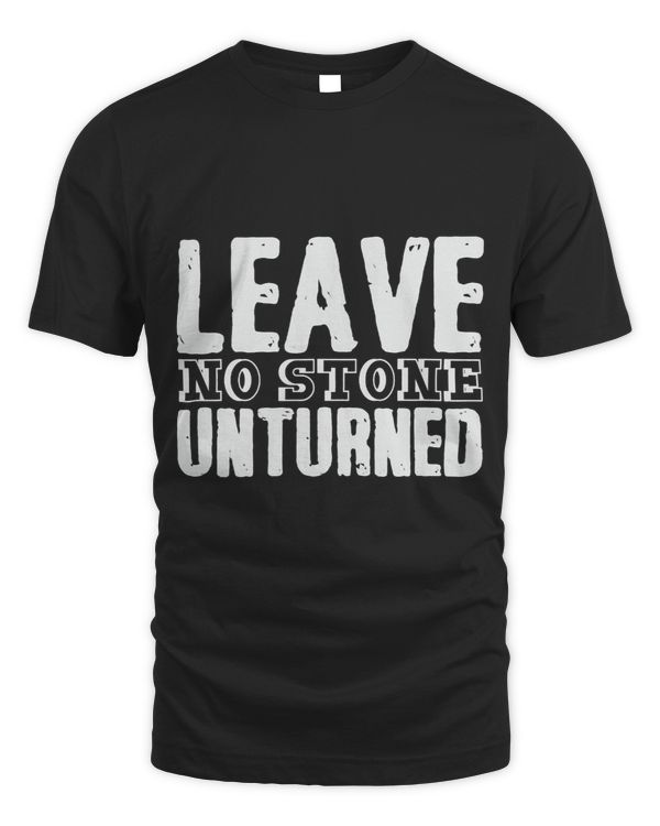 Leave No Stone Unturned Geologist Geology Rockhounding